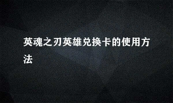 英魂之刃英雄兑换卡的使用方法