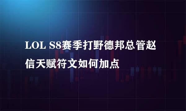 LOL S8赛季打野德邦总管赵信天赋符文如何加点