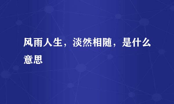风雨人生，淡然相随，是什么意思