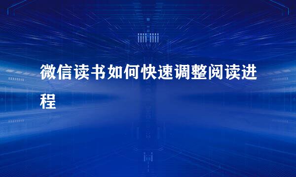 微信读书如何快速调整阅读进程