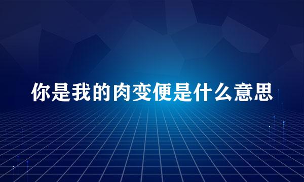 你是我的肉变便是什么意思