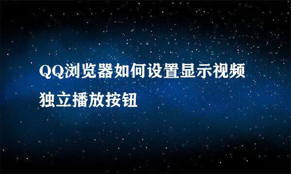 QQ浏览器如何设置显示视频独立播放按钮