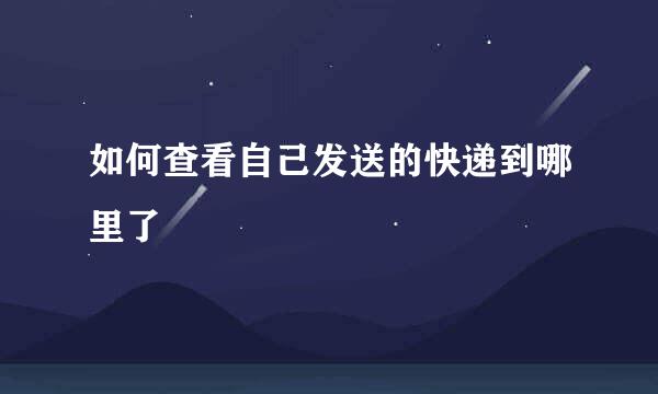 如何查看自己发送的快递到哪里了