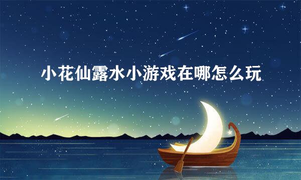 小花仙露水小游戏在哪怎么玩