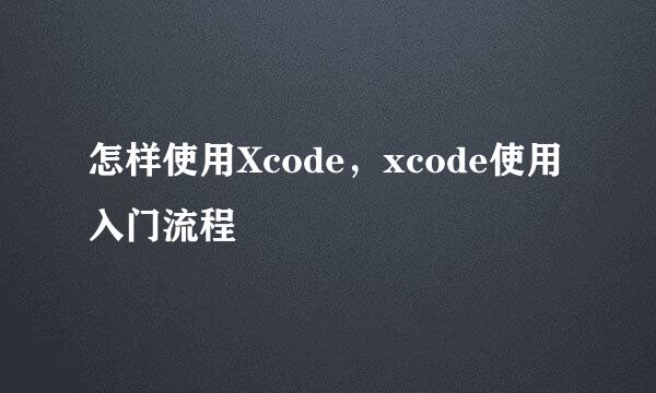 怎样使用Xcode,xcode使用入门流程