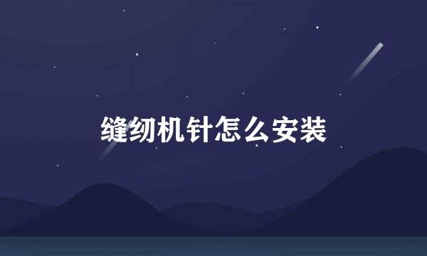 缝纫机针怎么安装