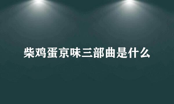 柴鸡蛋京味三部曲是什么