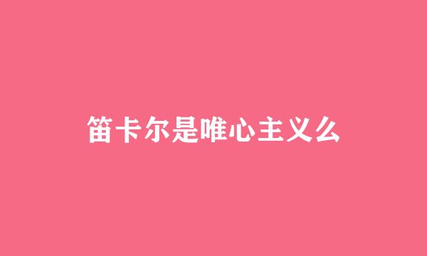 笛卡尔是唯心主义么