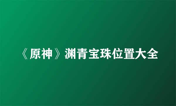 《原神》渊青宝珠位置大全
