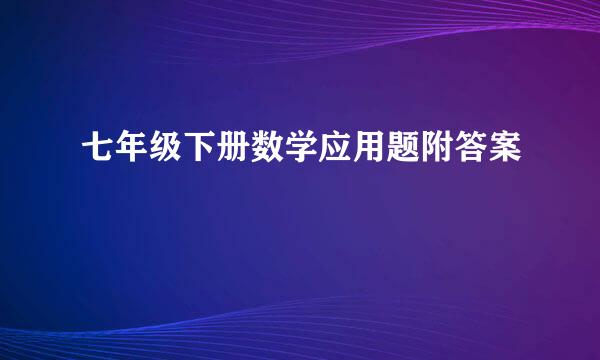 七年级下册数学应用题附答案
