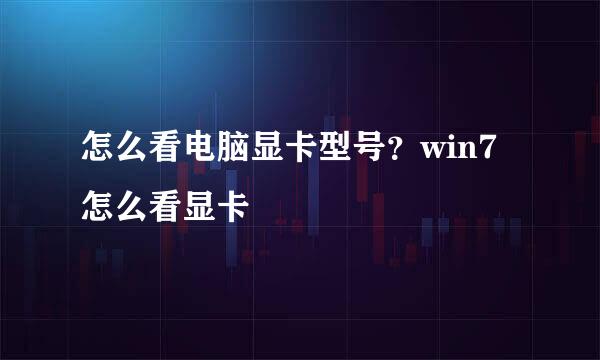 怎么看电脑显卡型号?win7怎么看显卡
