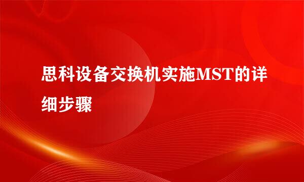 思科设备交换机实施MST的详细步骤
