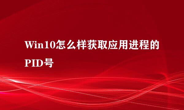 Win10怎么样获取应用进程的PID号