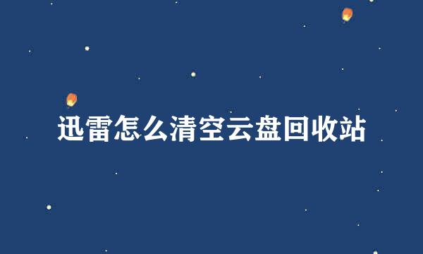 迅雷怎么清空云盘回收站