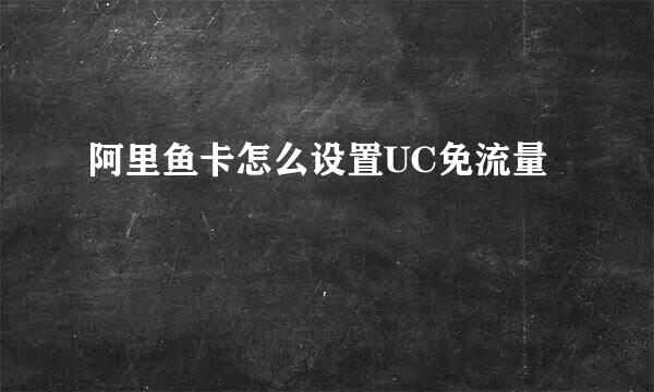 阿里鱼卡怎么设置UC免流量