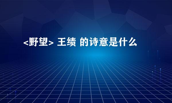 <野望> 王绩 的诗意是什么