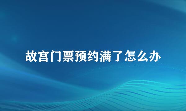 故宫门票预约满了怎么办