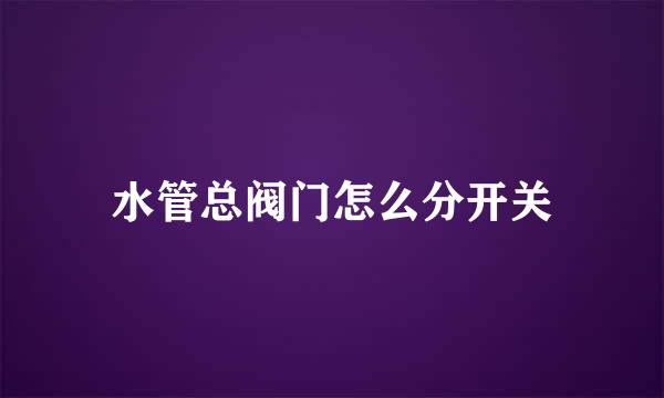 水管总阀门怎么分开关