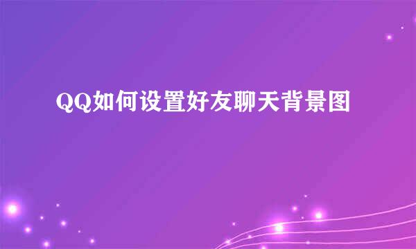 QQ如何设置好友聊天背景图