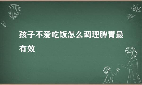 孩子不爱吃饭怎么调理脾胃最有效