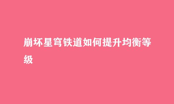 崩坏星穹铁道如何提升均衡等级