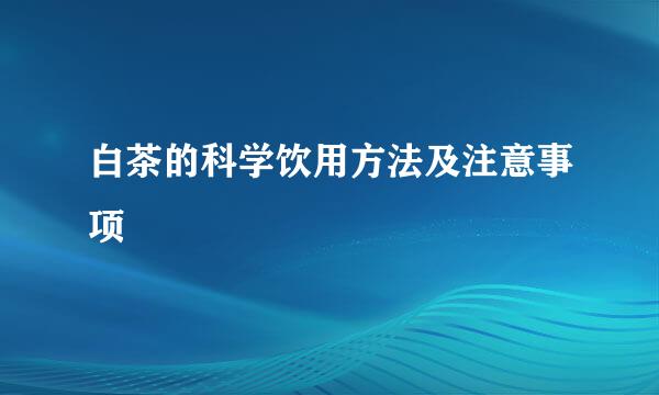 白茶的科学饮用方法及注意事项