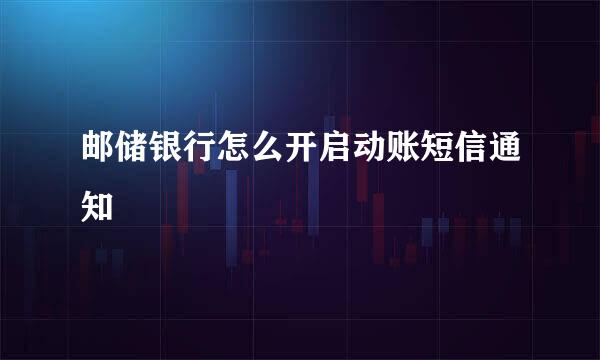 邮储银行怎么开启动账短信通知
