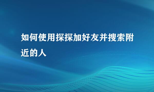 如何使用探探加好友并搜索附近的人