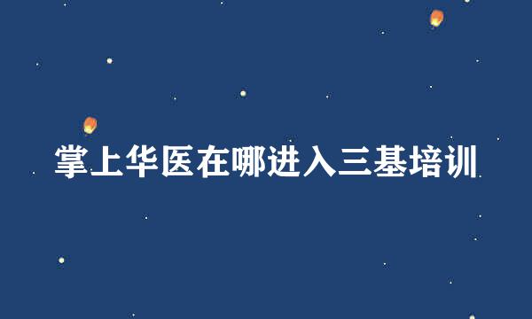 掌上华医在哪进入三基培训