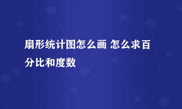 扇形统计图怎么画 怎么求百分比和度数
