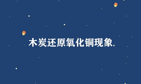 木炭还原氧化铜现象