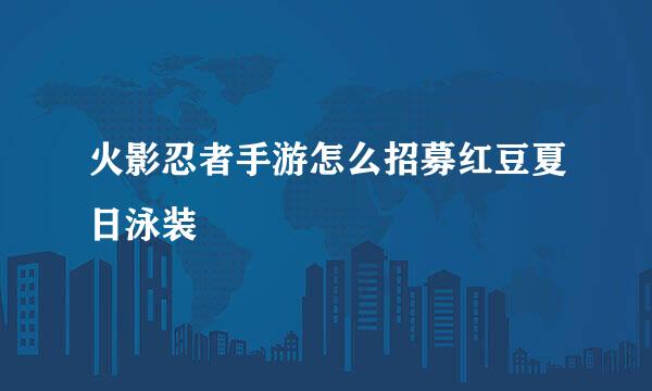 火影忍者手游怎么招募红豆夏日泳装