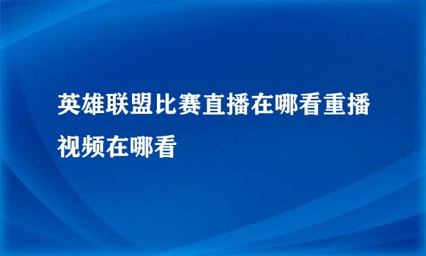 英雄联盟比赛直播在哪看重播视频在哪看