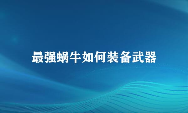 最强蜗牛如何装备武器