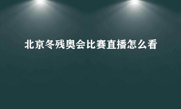 北京冬残奥会比赛直播怎么看