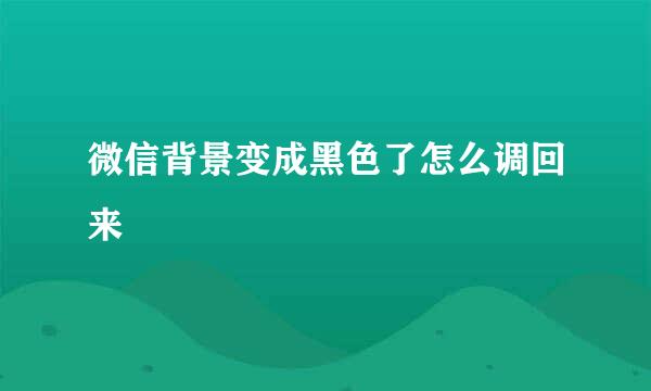 微信背景变成黑色了怎么调回来