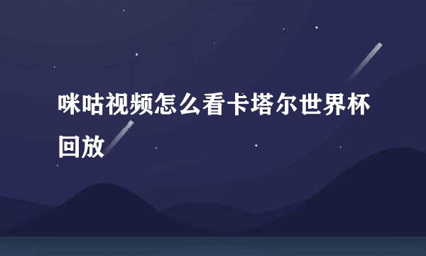 咪咕视频怎么看卡塔尔世界杯回放
