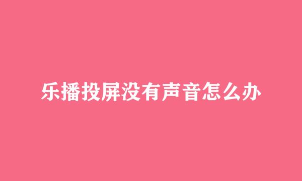 乐播投屏没有声音怎么办