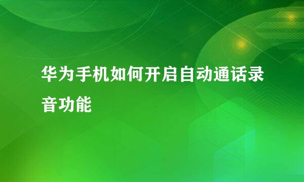 华为手机如何开启自动通话录音功能