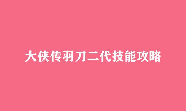 大侠传羽刀二代技能攻略