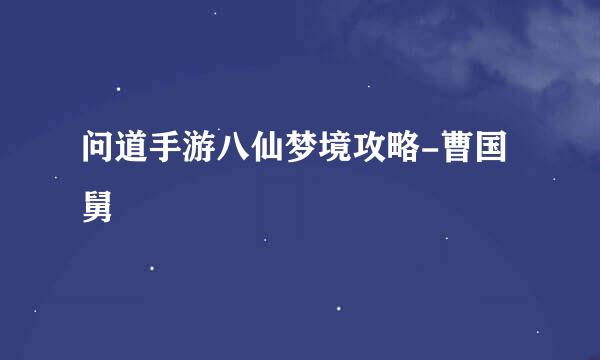 问道手游八仙梦境攻略-曹国舅