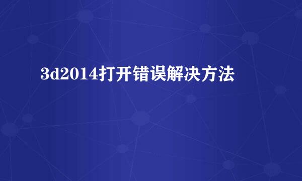 3d2014打开错误解决方法
