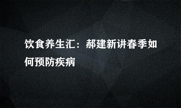 饮食养生汇：郝建新讲春季如何预防疾病