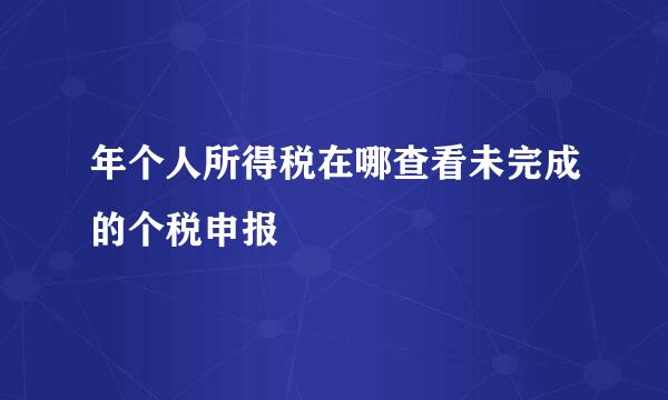 年个人所得税在哪查看未完成的个税申报