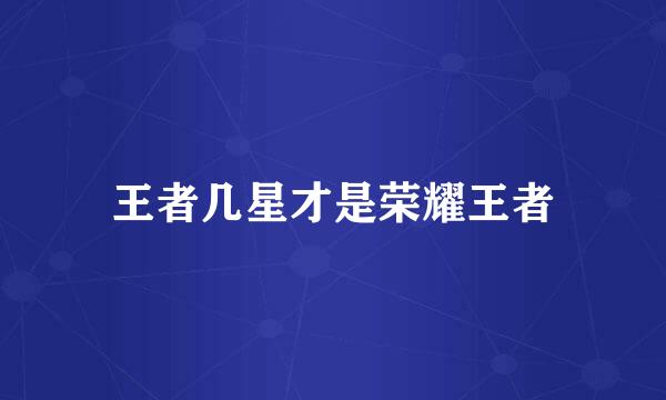 王者几星才是荣耀王者