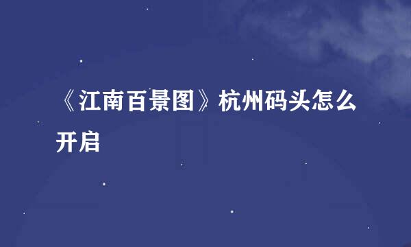 《江南百景图》杭州码头怎么开启