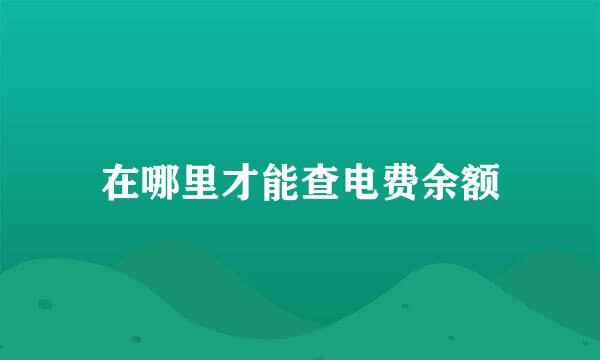 在哪里才能查电费余额