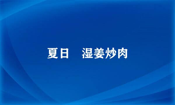 夏日袪湿姜炒肉