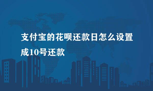 支付宝的花呗还款日怎么设置成10号还款