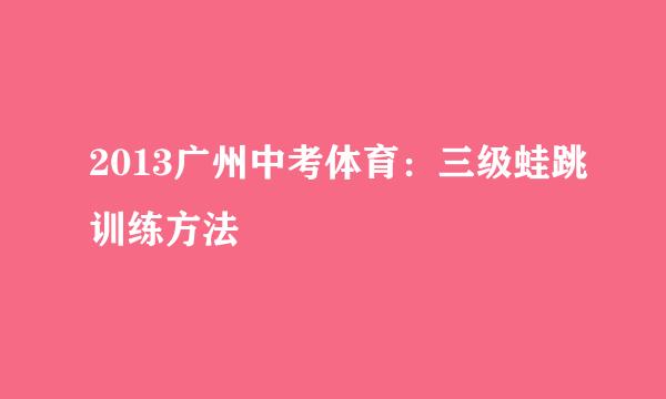 2013广州中考体育：三级蛙跳训练方法